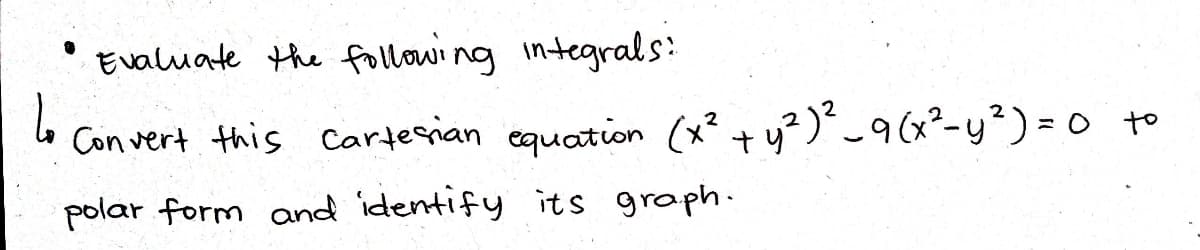 ●
Evaluate the following integrals:
1₂
Convert this Cartesian equation (x² + y²)²_9 (x² - y²)=0 to
polar form and identify its graph.