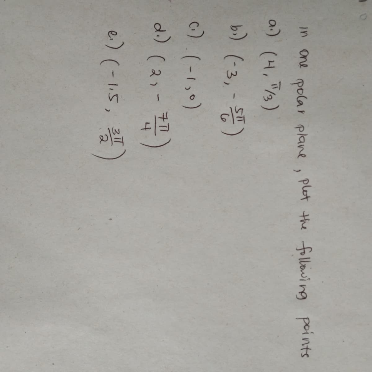 7.0
in one polar plane, plot the following points
a.) (4, 5/3)
bi) (-3,- ST)
(₁) (-1,0)
d.) (21-77)
4
e.) (-1.5, 311