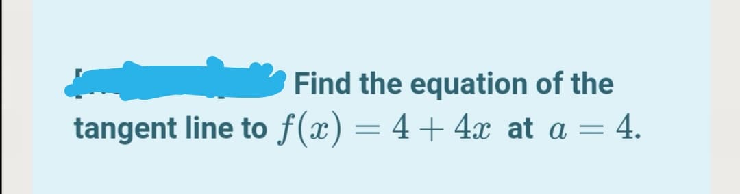 Find the equation of the
tangent line to f(x) = 4+4x at a = 4.
