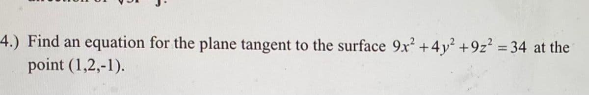 4.) Find an equation for the plane tangent to the surface 9x² +4y² +9z² = 34 at the
point (1,2,-1).