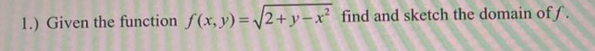 1.) Given the function f(x, y)= /2+y-x² find and sketch the domain of f.
