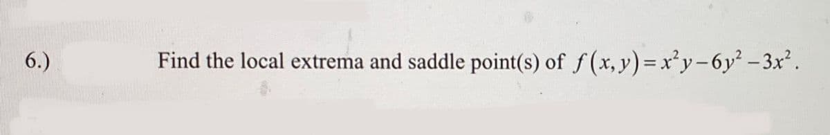 6.)
Find the local extrema and saddle point(s) of f(x, y) = x²y-6y²-3x².