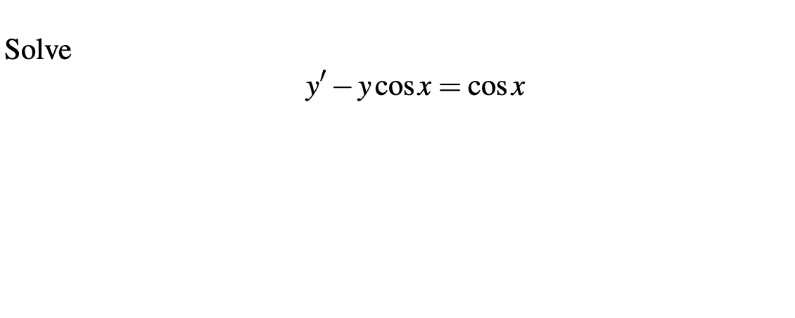 Solve
y' - ycosx= = COS X