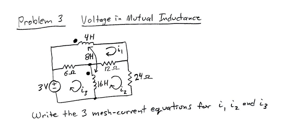 Problem 3
ww
6
Voltage in Mutual Inductance
4H
8H
Di,
1252
3VⒸ Diz 316H Diz
Write the 3 mesh-current equations for i, i₂ and is
2452