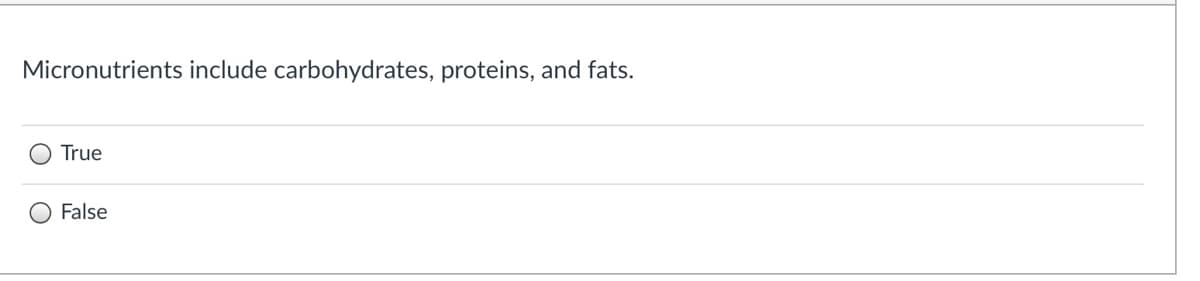 Micronutrients include carbohydrates, proteins, and fats.
True
False
