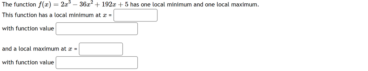 The function f(x) = 2x³ − 36x² + 192x + 5 has one local minimum and one local maximum.
This function has a local minimum at x =
with function value
and a local maximum at x =
with function value