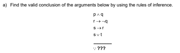 a) Find the valid conclusion of the arguments below by using the rules of inference.
paq
S-r
svt
: ???
