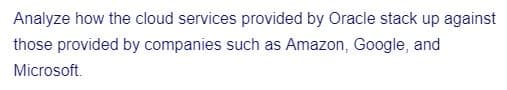 Analyze how the cloud services provided by Oracle stack up against
those provided by companies such as Amazon, Google, and
Microsoft.