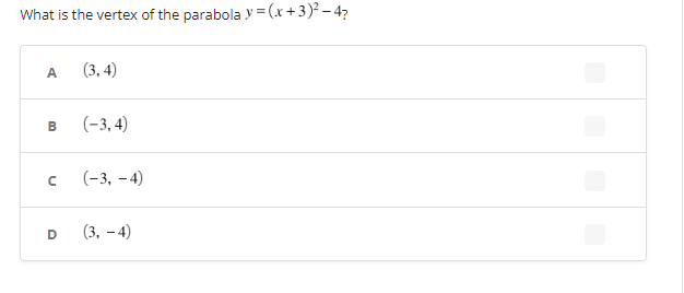 What is the vertex of the parabola y = (x+3)²-4?
A
B
с
D
(3,4)
(-3,4)
(-3,-4)
(3,-4)