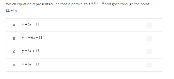 Which equation represents a line that is parallel to y = 6x-4 and goes through the point
(2,-1)?
A y = 5x-11
B
n
y = - 6x +11
y = 6x +13
D y = 6x-13