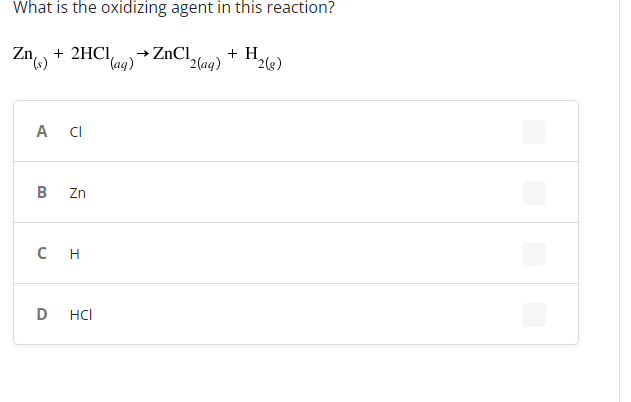 What is the oxidizing agent in this reaction?
Zn(s)
+ H₂
+ 2HC1,
→ ZnCl
2(g)
A CI
B
CH
D
Zn
HCI
¹(aq)
2(aq)