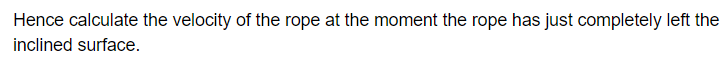 Hence calculate the velocity of the rope at the moment the rope has just completely left the
inclined surface.