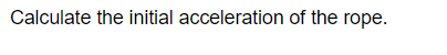 Calculate the initial acceleration of the rope.