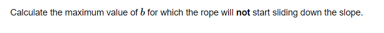 Calculate the maximum value of b for which the rope will not start sliding down the slope.