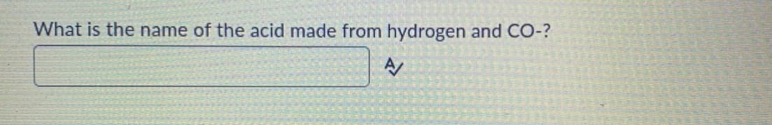 What is the name of the acid made from hydrogen and CO-?
