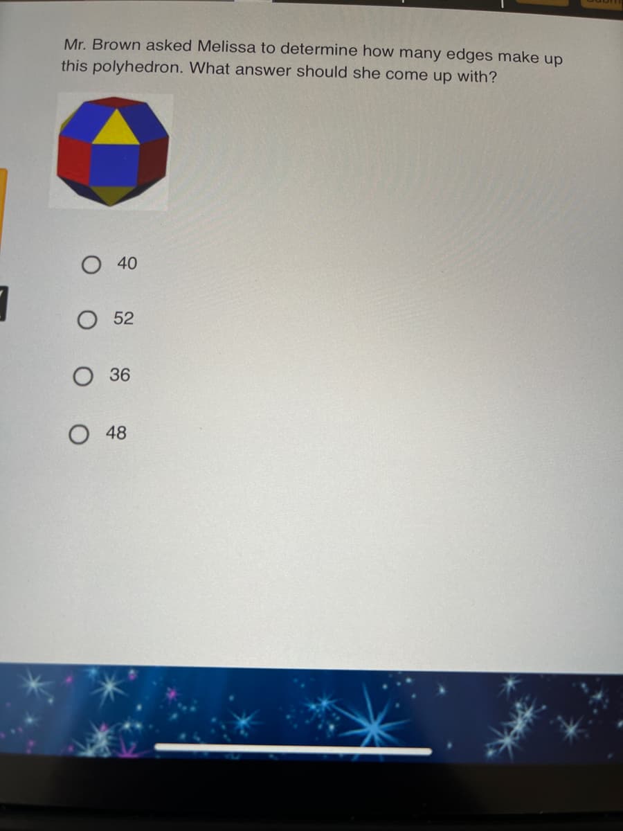 Mr. Brown asked Melissa to determine how many edges make up
this polyhedron. What answer should she come up with?
О 40
О 52
36
48
