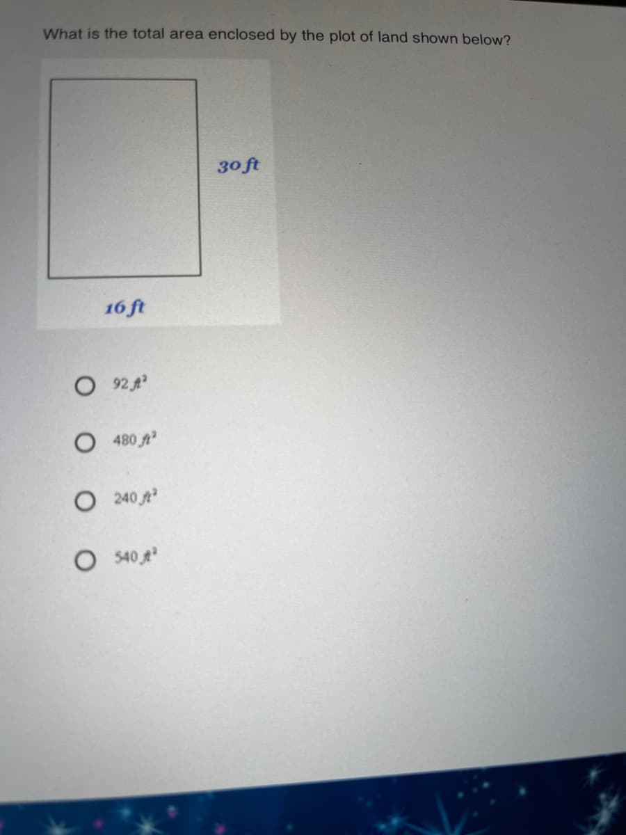 What is the total area enclosed by the plot of land shown below?
30 ft
16 ft
O 92 4
480 t
O 240
O $40
