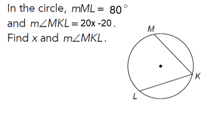 In the circle, mML = 80°
and MZMKL= 20x -20.
M
Find x and mZMKL.
K
