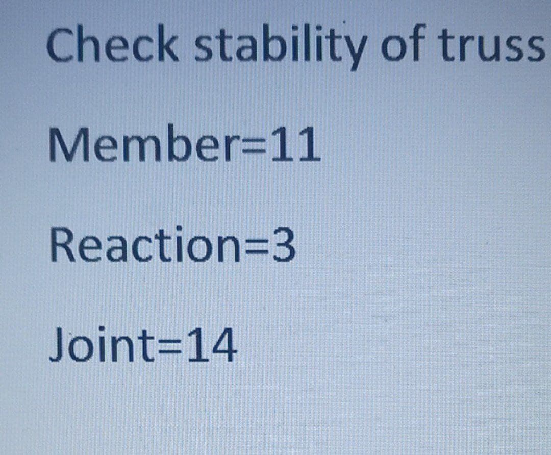 Check stability of truss
Member=11
Reaction=3
Joint=14
