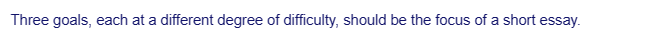 Three goals, each at a different degree of difficulty, should be the focus of a short essay.