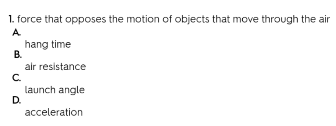 1. force that opposes the motion of objects that move through the air
А.
hang time
В.
air resistance
C.
launch angle
D.
acceleration
