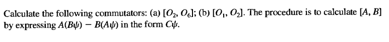 Calculate the following commutators: (a) [O₂, O6]; (b) [O₁, O₂]. The procedure is to calculate [A, B]
by expressing A(B) - B(A) in the form C.