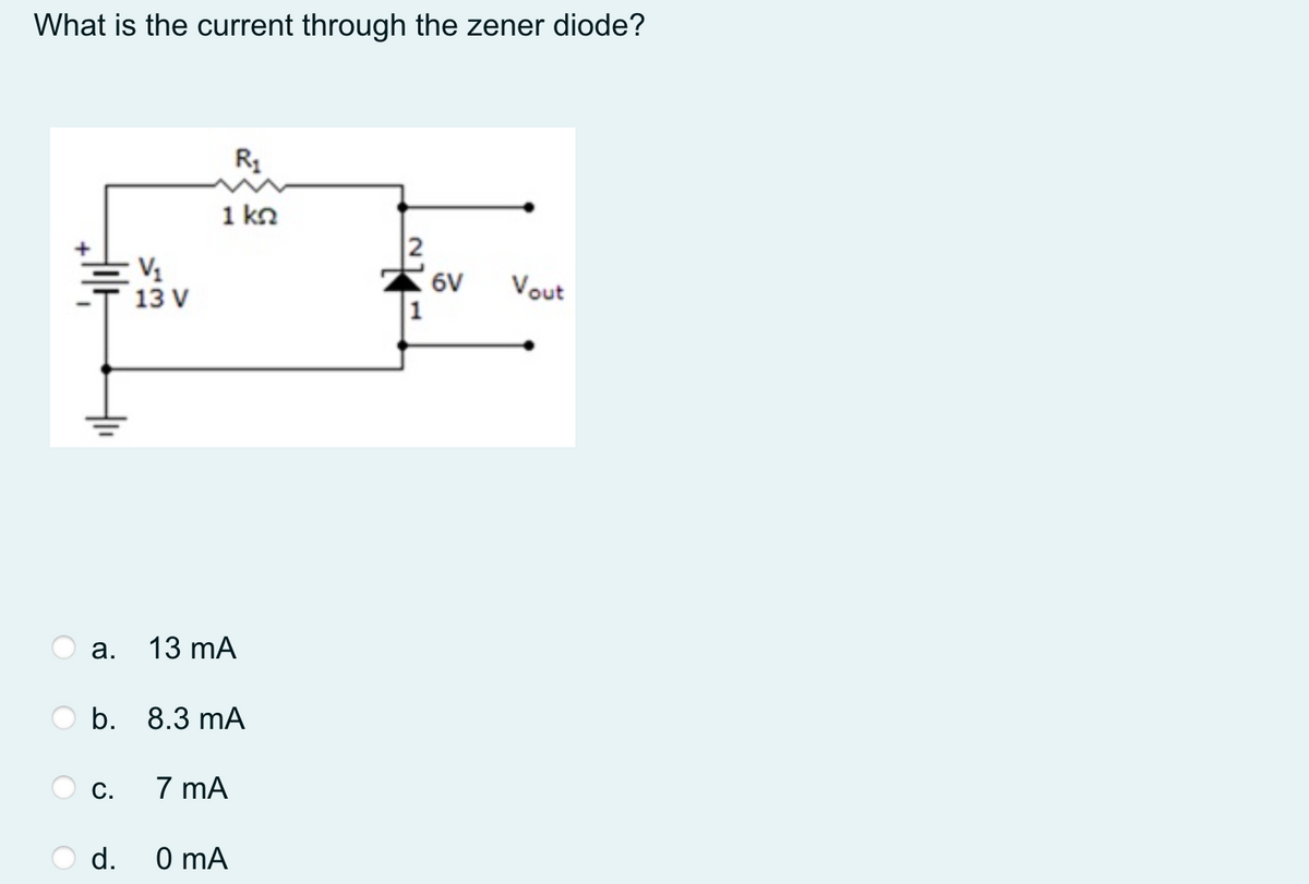 What is the current through the zener diode?
1 kn
V1
13 V
6V
Vout
а.
13 mA
b. 8.3 mA
С.
7 mA
d.
0 mA
