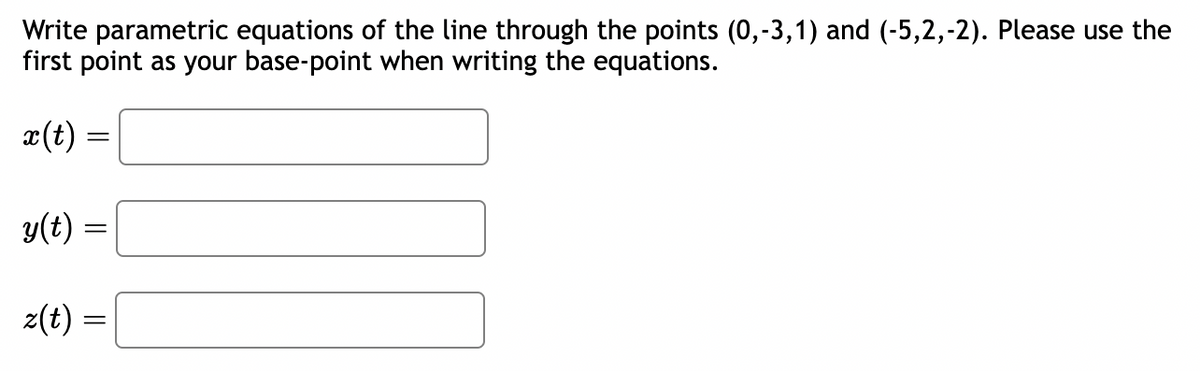 Write parametric equations of the line through the points (0,-3,1) and (-5,2,-2). Please use the
first point as your base-point when writing the equations.
x(t):
=
y(t) =
z(t) =