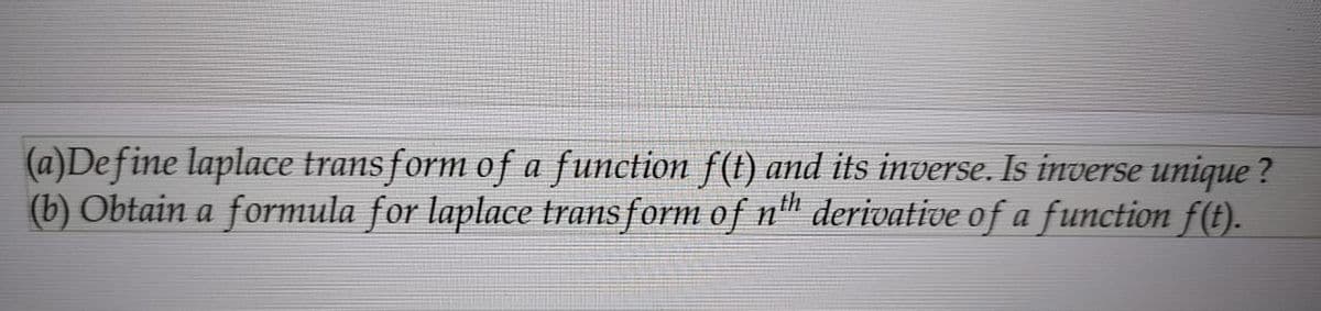 (a)Define laplace transform of a function f(t) and its inverse. Is inverse unique ?
(b) Obtain a formula for laplace transform of nth derivative of a function f(t).