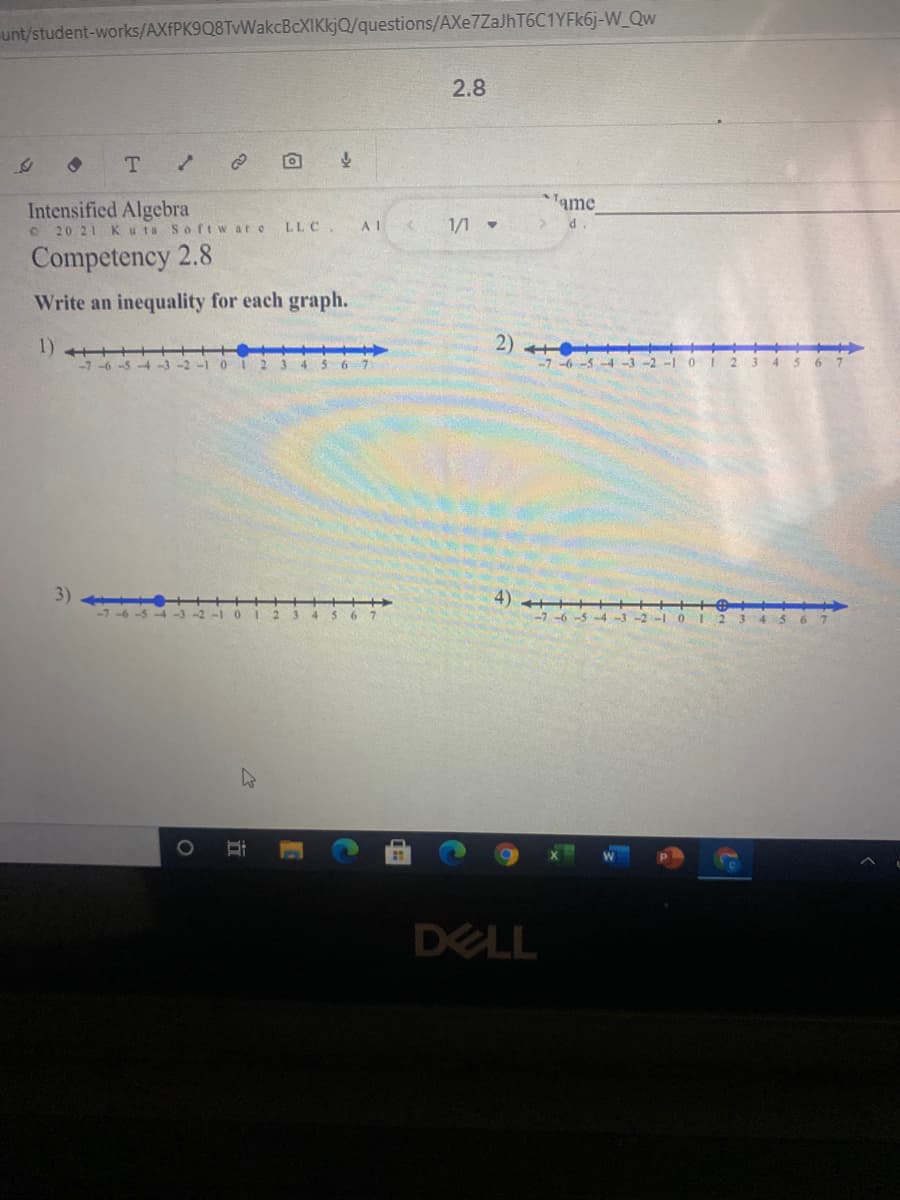 unt/student-works/AXfPK9Q8TvWakcBcXIKkjQ/questions/AXe7ZaJhT6C1YFk6j-W_Qw
2.8
T /
ame
Intensified Algebra
O 20 21 Kuta Softw are
LLC.
1/1 -
d.
Competency 2.8
Write an inequality for each graph.
2)
-7 -6 -5 -4-3 -2
1)
2 3 4 5 6 7
3)
4)
DELL
立
