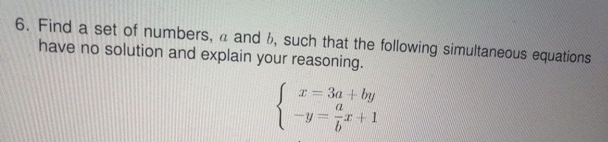 6. Find a set of numbers, a and b, such that the following simultaneous equations
have no solution and explain your reasoning.
3a + by
