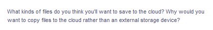 What kinds of files do you think you'll want to save to the cloud? Why would you
want to copy files to the cloud rather than an external storage device?
