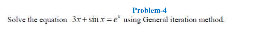 Problem-4
Solve the equation 3x+sin x=e* using General iteration method.
