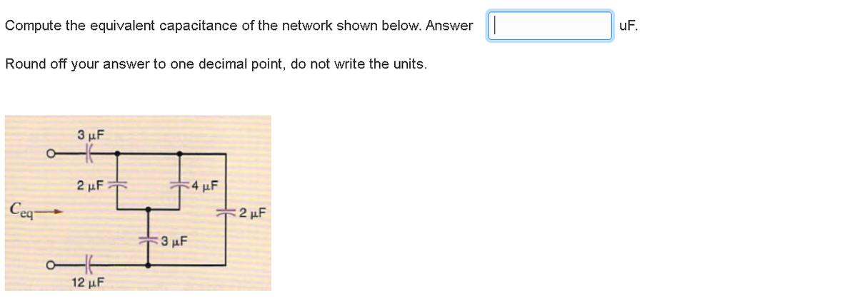 Compute the equivalent capacitance of the network shown below. Answer
Round off your answer to one decimal point, do not write the units.
Cea
O-
3 μF
2 μF:
12 µF
3 μF
4 μF
2 μF
uF.