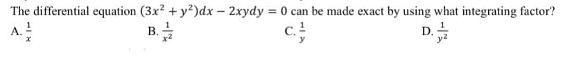 The differential equation (3x² + y²)dx - 2xydy = 0 can be made exact by using what integrating factor?
B.
C. ¹
A. 21/2
x
D.
y²