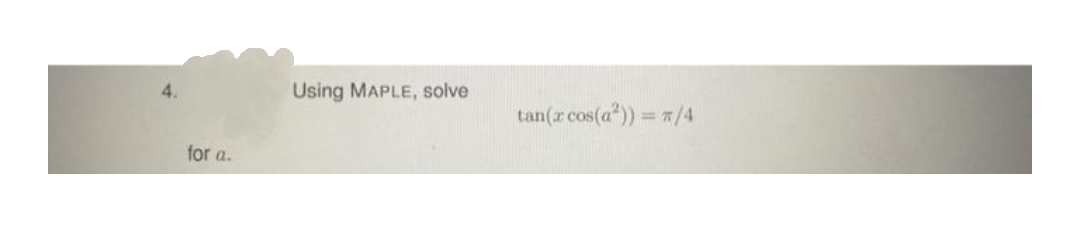 for a.
Using MAPLE, solve
tan(x cos(a²)) = π/4