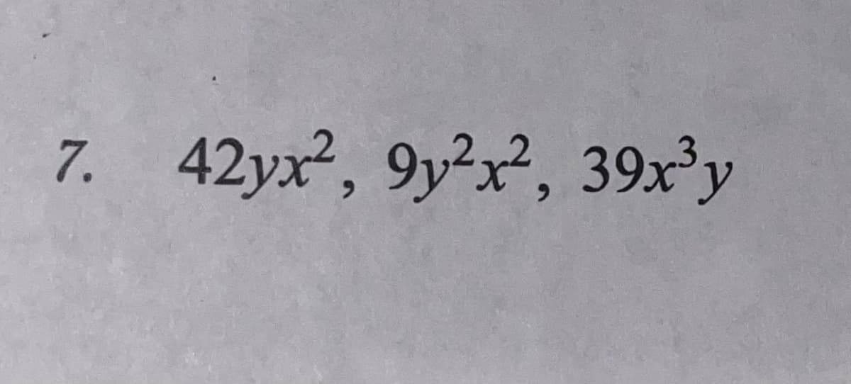 7. 42yx², 9y²x², 39x³y
