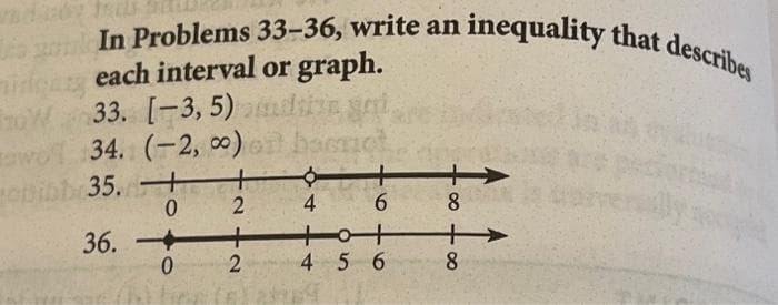 ninga
In Problems 33-36, write an inequality that describes
each interval or graph.
33. [-3,5)ndsive gai
34. (-2, 0) ot baerct
epibh 35. H
0
242
36. +
0
4
6
4 5 6
+
8
+
8