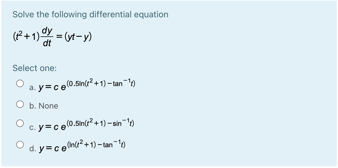 Solve the following differential equation
dy
(P+1) = (yt-y)
dt
Select one:
a. y=c e0.5ln(t²+1) – tan¬1t)
O b. None
(0.5ln(t² +1) – sin-1t)
c. y= ce
d. y=ce(n(t+ 1) – tan-1)
