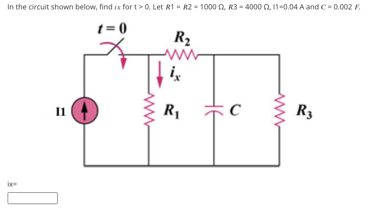 In the circuit shown below, find ix for t> 0. Let R1 = R2 = 1000 Q, R3 = 4000 Q, 1=0.04 A and C = 0.002 F.
t = 0
R2
I1
R1
C
R3
ix=
