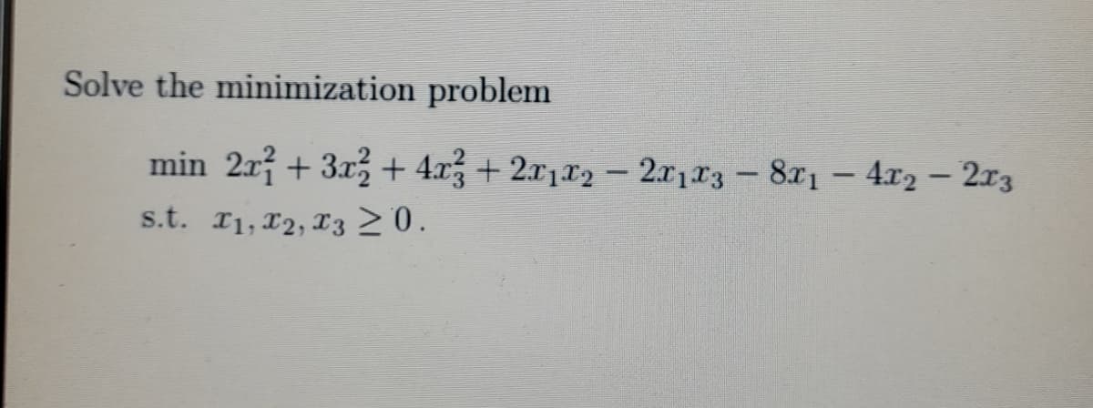 Solve the minimization problem
min 2x + 3x3 + 4x + 2r1r2- 2x1r3-8x1- 4.x2 – 2r3
s.t. I1, 12, T3 >0.
