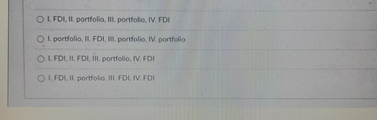 OI. FDI, II. portfolio, II. portfolio. IV. FDI
OL portfolio, Il. FDI, II. portfolio, IV. portfolio
OL.FDI, II. FDI, III. portfolio, IV. FDI
OL.FDI, II. portfolio, II. FDI, IV. FDI
