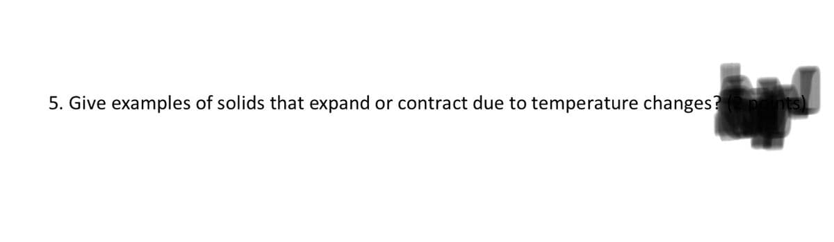 5. Give examples of solids that expand or contract due to temperature changes?
