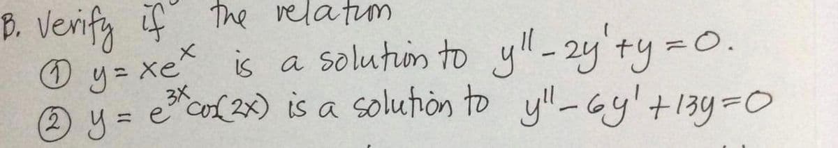 B. Verify if the relatum
O y= xe is a solution to yll-2y'ty =0.
A 4 = ec{ 2x) is a solutión to yl-Gy'+13y=0
=Xe
2y=
