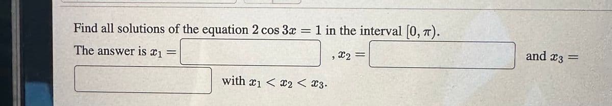 Find all solutions of the equation 2 cos 3x
The answer is 21
=
1 in the interval [0, π).
with x1 < x2 < X3.
>
x2 =
and x3 =