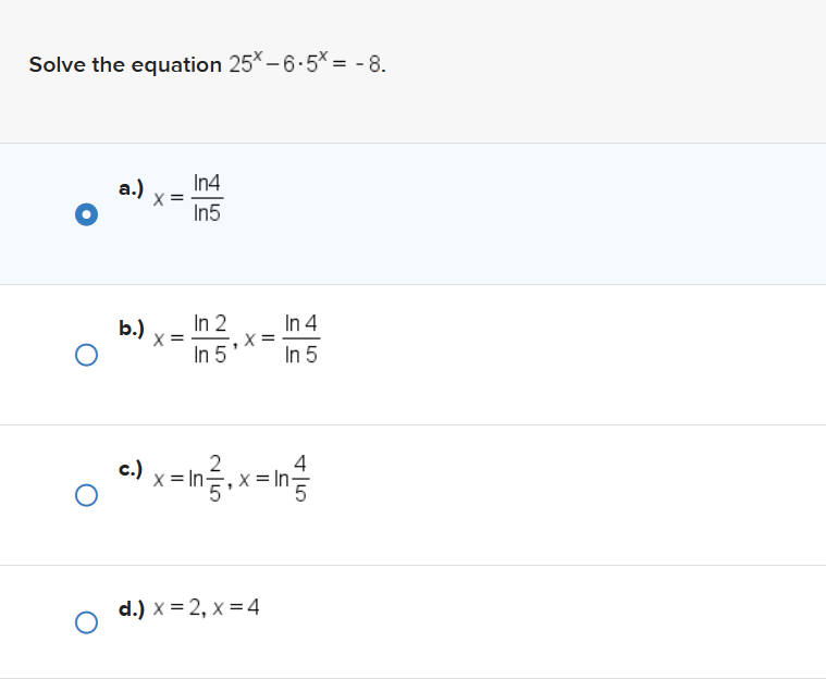 Solve the equation 25*-6.5* = - 8.
O
a.)
b.)
X =
In4
In5
In 2
In 5
X
In 4
In 5
4
c.) x = in.x = n²/
d.) x = 2, x = 4