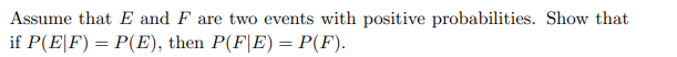 Assume that E and F are two events with positive probabilities. Show that
if P(E|F) = P(E), then P(F|E) = P(F).