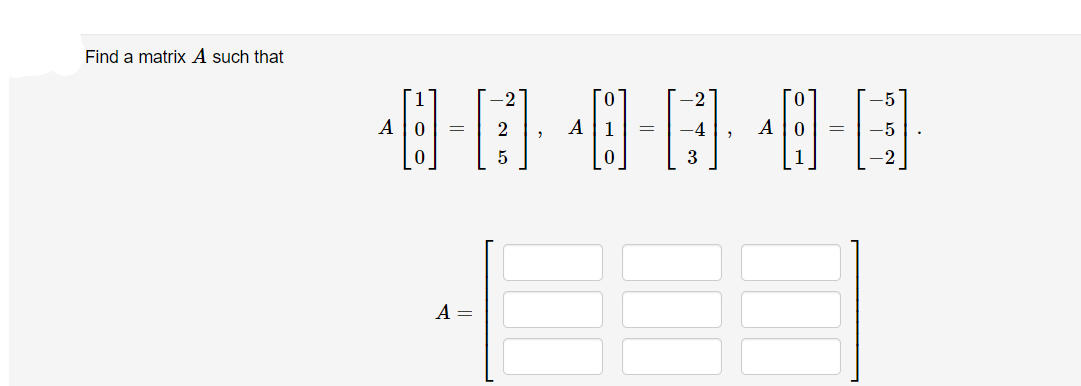 Find a matrix A such that
A
-
A =
2
5
A
0
=
-2
3
A
-5
-5
.