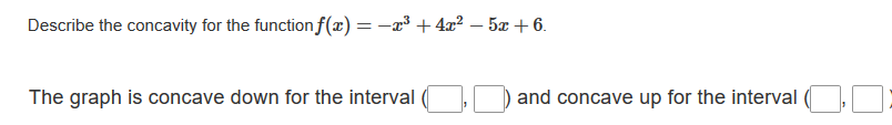 Describe the concavity for the function f(x) = -x³ + 4x² – 5æ + 6.
The graph is concave down for the interval
D and concave up for the interval (,N
