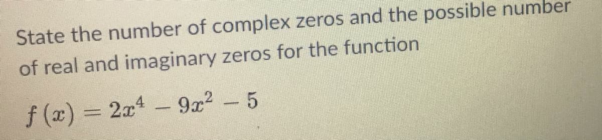 State the number of complex zeros and the possible number
of real and imaginary zeros for the function
f (x) = 2x4
9x2- 5
